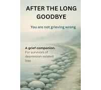 AFTER THE LONG GOODBYE: Understanding Love, Loss, and Survival When Depression Takes a Life