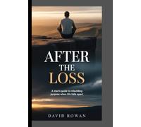 AFTER THE LOSS: A man's guide to rebuilding purpose when life falls apart