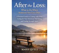 AFTER THE LOSS: WHAT TO DO WHEN SOMEONE YOU LOVE DIES: A Practical Guide To Coping With Grief, Caring For Your Emotional Well-Being, And Finding Strength Again