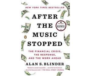 After the Music Stopped: The Financial Crisis, the Response, and the Work Ahead by Alan S. Blinder (2013-12-18)