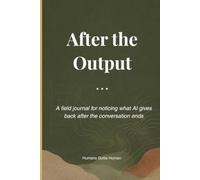 After the Output: A field journal for noticing what AI gives back after the conversation ends