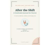 After the Shift: A Gratitude Journal for Nurses: 12 Weeks of Daily Prompts and Reflections for Night Shifts, Long Days and Self-Care