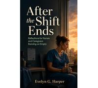 After the Shift Ends: Reflections for Nurses and Caregivers Running on Empty