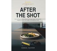AFTER THE SHOT: Life After GLP-1 How to Preserve Muscle Mass, Stop Weight Regain and Keep the Weight Off When Your Weight Loss Medication Ends