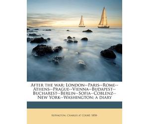 After the war; London--Paris--Rome--Athens--Prague--Vienna--Budapest--Bucharest--Berlin--Sofia--Coblenz--New York--Washington; a diary