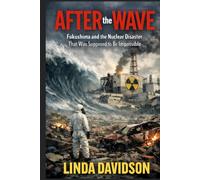 After the Wave: Fukushima and the Nuclear Disaster That Was Supposed to Be Impossible