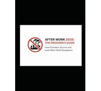 After Work 2035: The Provider's Guide: How Providers Survive and Lead When Work Disappears