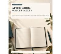 After Work, What's Next?: A Guided Retirement Workbook for Designing Your Days, Finding Purpose, and Making the First Year Count