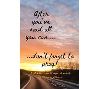 After You've Said All You Can...Don't Forget To Pray!: A Month Long Prayer Journal