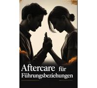 Aftercare für Führungsbeziehungen: Wie Verantwortung, emotionale Kompetenz und achtsame Kommunikation Vertrauen, Sicherheit und nachhaltige Nähe in dominanten Beziehungen schaffen