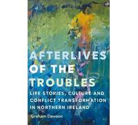 Afterlives of the Troubles: Life Stories, Culture and Conflict Transformation in Northern Ireland