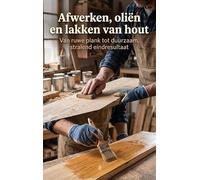Afwerken, oliën en lakken van hout: Van ruwe plank tot duurzaam, stralend eindresultaat