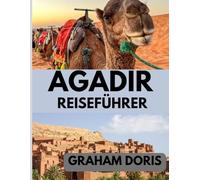 AGADIR REISEFÜHRER 2025: Agadir Uncovered: Ein Abenteuer im Jahr 2025 in Marokkos Küstenoase