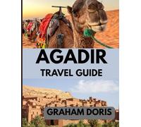 AGADIR TRAVEL GUIDE 2025: Agadir Uncovered: A 2025 Adventure in Morocco’s Seaside Oasis