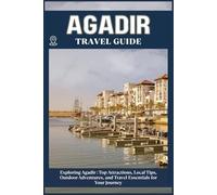 AGADIR TRAVEL GUIDE: Top Attractions, Local Tips, Outdoor Adventures, and Travel Essentials for Your Journey