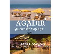 Agadir Voyage Guide 2025: Le meilleur moment pour visiter, les lieux incontournables et tout ce dont vous avez besoin pour un voyage inoubliable