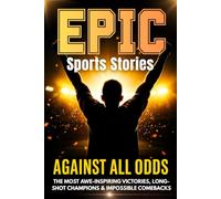 Against All Odds: Epic True Sports Stories for Teens About Underdogs, Long-Shot Champions & Impossible Comebacks