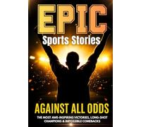 Against All Odds: Epic True Sports Stories for Teens About Underdogs, Long-Shot Champions & Impossible Comebacks
