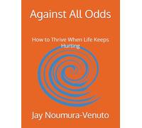 Against All Odds: How to Thrive When Life Keeps Hurting
