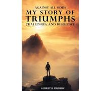 Against All Odds: My Story Of Triumph, Challenges, And Resilience