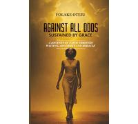 AGAINST ALL ODDS - SUSTAINED BY GRACE: A Journey of Faith Through Waiting, Adversity and Miracle.