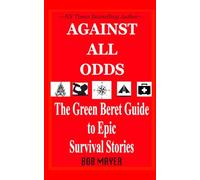 Against All Odds: The Green Beret Guide To Epic Survival Stories
