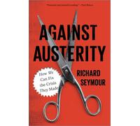 Against Austerity: How we Can Fix the Crisis they Made - Seymour Richard