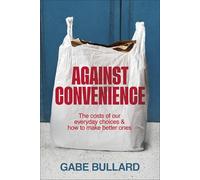 Against Convenience: The Costs of Our Everyday Choices & How to Make Better Ones