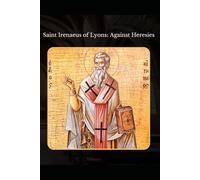 Against Heresies: By St. Irenaeus of Lyons