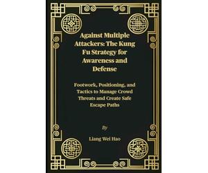 Against Multiple Attackers: The Kung Fu Strategy for Awareness and Defense: Footwork, Positioning, and Tactics to Manage Crowd Threats and Create Safe Escape Paths