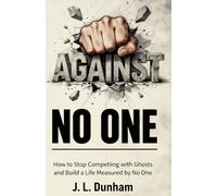 AGAINST NO ONE - How to Stop Competing with Ghosts and Build a Life Measured by No One: How to Stop Comparing Yourself, End Masculine Anxiety