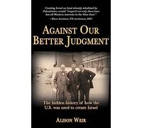 Against Our Better Judgment: The hidden history of how the United States was used to create Israel