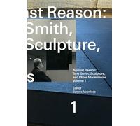 Against Reason, Volume 1: Tony Smith, Sculpture, and Other Modernisms