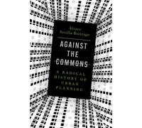 Against the Commons: A Radical History of Urban Planning