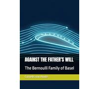 AGAINST THE FATHER’S WILL: The Bernoulli Family of Basel
