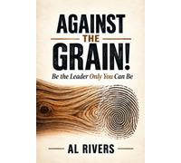 Against the Grain!: Be the Leader Only You Can Be