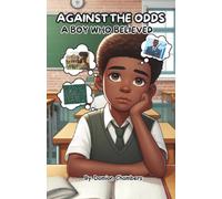 Against the Odds: A Boy Who believed: The Journey of Self-Belief, Perseverance, and Triumph.