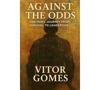 Against the Odds: One Man’s Journey from Survival to Leadership
