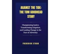 Against the Tide: The Tom Goodhead Story: Championing Justice, Transforming Litigation, and Leading Change in the Face of Adversity
