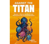 AGAINST THE TITAN: Volume 1: How to Use Bitcoin and Participate in the Financial Revolution