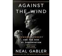 Against the Wind: Edward Kennedy and the Rise of Conservatism, 1976-2009