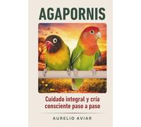 Agapornis: Guía de cuidado integral y cría consciente paso a paso