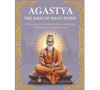 Agastya The Sage of Many Paths: Discovering the Scholarly Influence and Divine Teachings of a Timeless Mystic