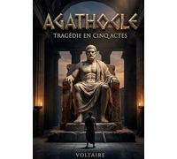 Agathocle - Tragédie en cinq actes: Une tragédie classique en cinq actes par Voltaire, explorant le pouvoir et la tyrannie à Syracuse