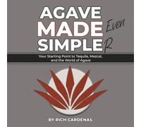 Agave Made Even Simpler: Your Starting Point to Tequila, Mezcal, and the World of Agave