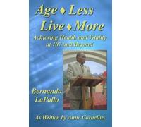 Age-Less Live-More; Achieving Health and Vitality at 107 and Beyond; Bernando LaPallo
