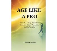 Age Like a Pro: Develop a Strong Mindset for Proactive Disease Prevention and Joyful Aging
