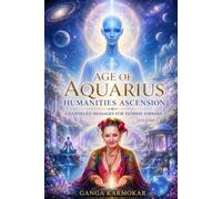 AGE OF AQUARIUS HUMANITIES ASCENSION: CHANNELED MESSAGES FOR PATHWAY FORWARD