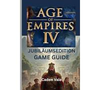AGE OF EMPIRES IV: JUBILÄUMSEDITION SPIELFÜHRER: Eine Schritt-für-Schritt-Anleitung zur Eroberung neuer Zivilisationen, zur Erkundung von Strategien und zur Enthüllung versteckter Tipps
