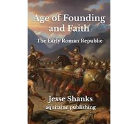 Age of Founding and Faith - The Early Roman Republic: An Epic Trilogy of Revolution, War, and the Rise of Roman Democracy (500-300 BCE)